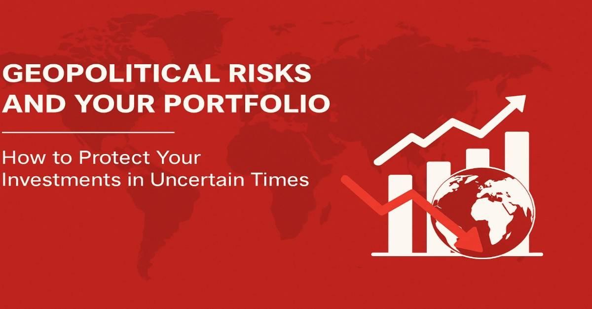 Geopolitical Risks and Your Portfolio: How to Protect Your Investments in Uncertain Times!