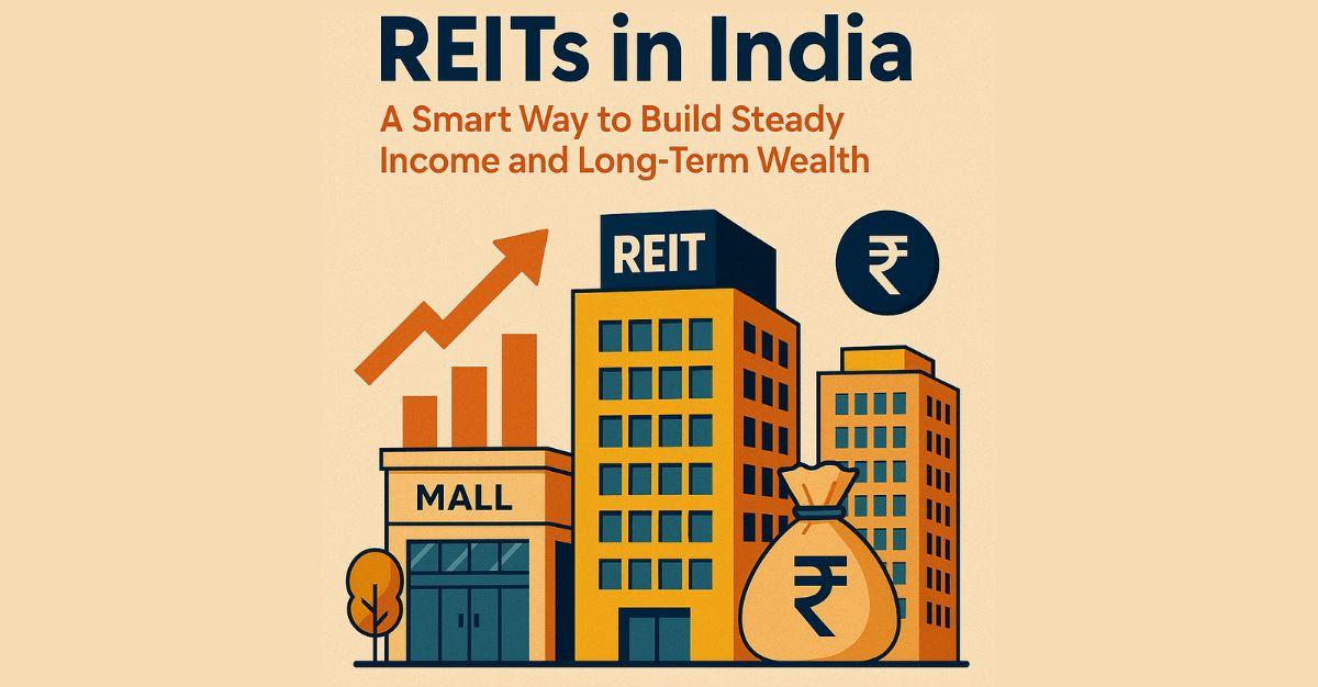 भारतामध्ये रिअल इस्टेट इन्व्हेस्टमेंट ट्रस्ट्स (REITs): स्थिर उत्पन्न आणि दीर्घकालीन संपत्ती निर्माण करण्याचा स्मार्ट मार्ग