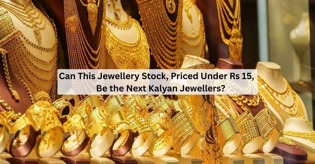 Can This Jewellery Stock, Priced Under Rs 15, Be the Next Kalyan Jewellers? Check Business Updates Inside